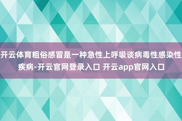 开云体育粗俗感冒是一种急性上呼吸谈病毒性感染性疾病-开云官网登录入口 开云app官网入口
