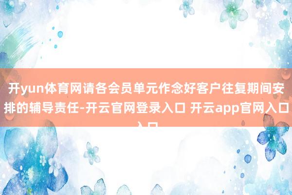 开yun体育网请各会员单元作念好客户往复期间安排的辅导责任-开云官网登录入口 开云app官网入口