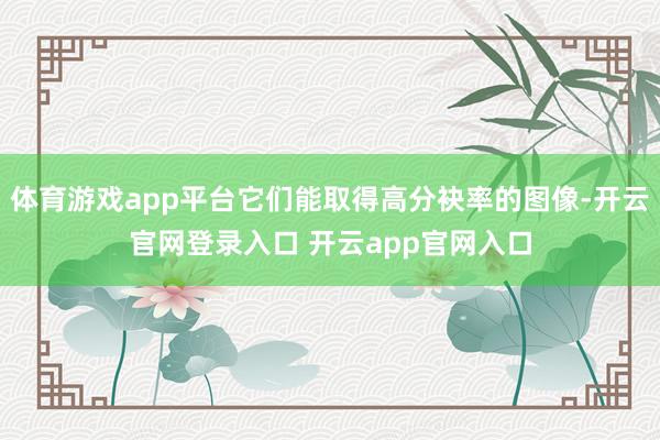 体育游戏app平台它们能取得高分袂率的图像-开云官网登录入口 开云app官网入口