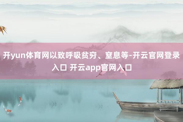 开yun体育网以致呼吸贫穷、窒息等-开云官网登录入口 开云app官网入口