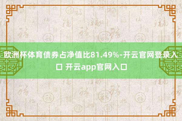 欧洲杯体育债券占净值比81.49%-开云官网登录入口 开云app官网入口