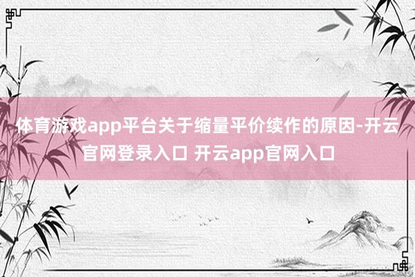 体育游戏app平台　　关于缩量平价续作的原因-开云官网登录入口 开云app官网入口