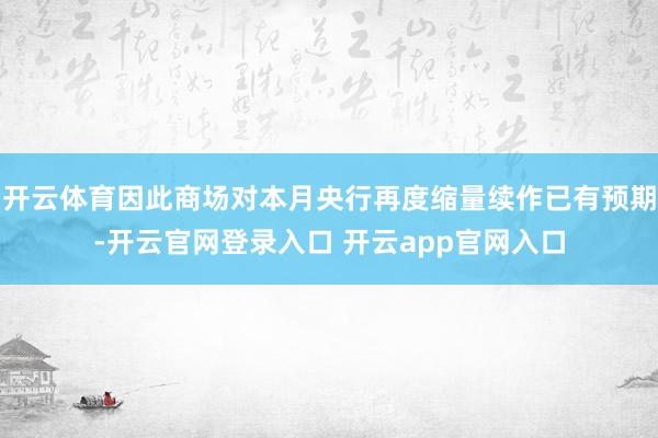 开云体育因此商场对本月央行再度缩量续作已有预期-开云官网登录入口 开云app官网入口