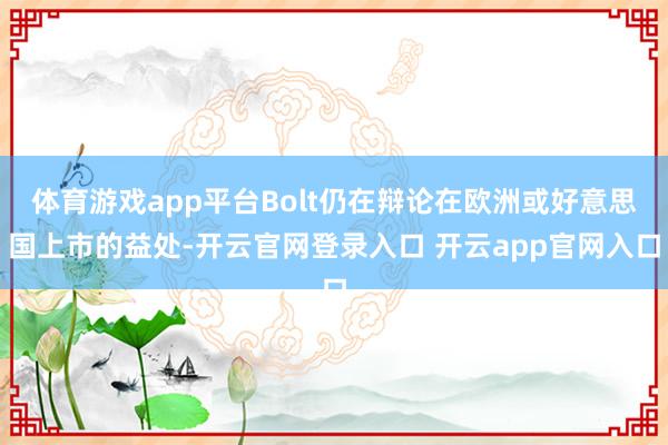 体育游戏app平台Bolt仍在辩论在欧洲或好意思国上市的益处-开云官网登录入口 开云app官网入口