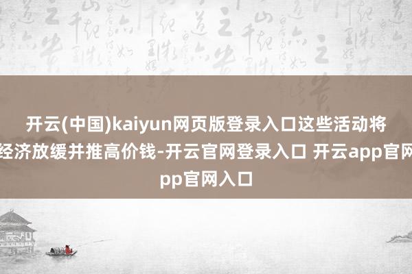 开云(中国)kaiyun网页版登录入口这些活动将导致经济放缓并推高价钱-开云官网登录入口 开云app官网入口