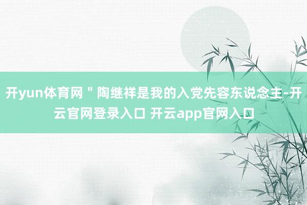 开yun体育网＂陶继祥是我的入党先容东说念主-开云官网登录入口 开云app官网入口