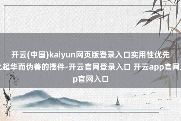 开云(中国)kaiyun网页版登录入口实用性优先：比起华而伪善的摆件-开云官网登录入口 开云app官网入口
