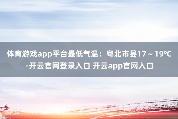 体育游戏app平台最低气温：粤北市县17～19℃-开云官网登录入口 开云app官网入口