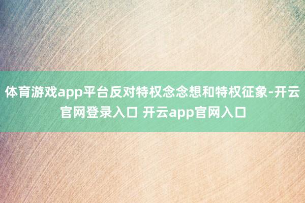 体育游戏app平台反对特权念念想和特权征象-开云官网登录入口 开云app官网入口