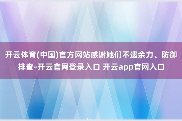 开云体育(中国)官方网站感谢她们不遗余力、防御排查-开云官网登录入口 开云app官网入口