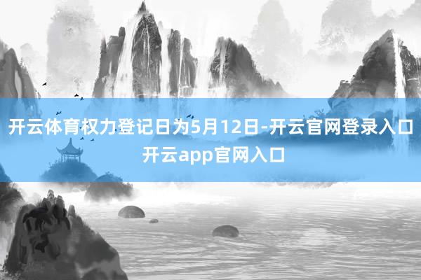 开云体育权力登记日为5月12日-开云官网登录入口 开云app官网入口