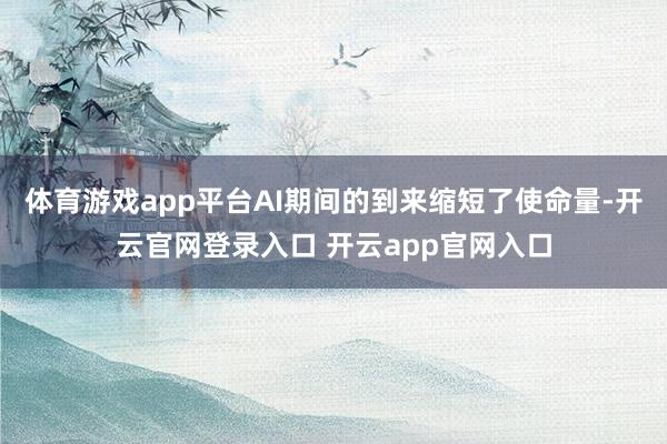 体育游戏app平台AI期间的到来缩短了使命量-开云官网登录入口 开云app官网入口