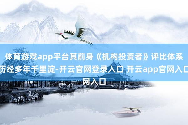 体育游戏app平台其前身《机构投资者》评比体系历经多年千里淀-开云官网登录入口 开云app官网入口
