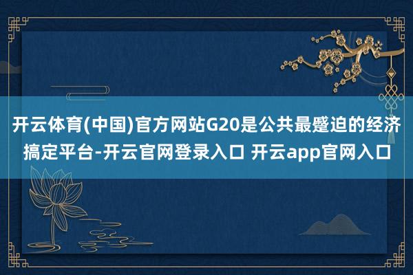 开云体育(中国)官方网站G20是公共最蹙迫的经济搞定平台-开云官网登录入口 开云app官网入口