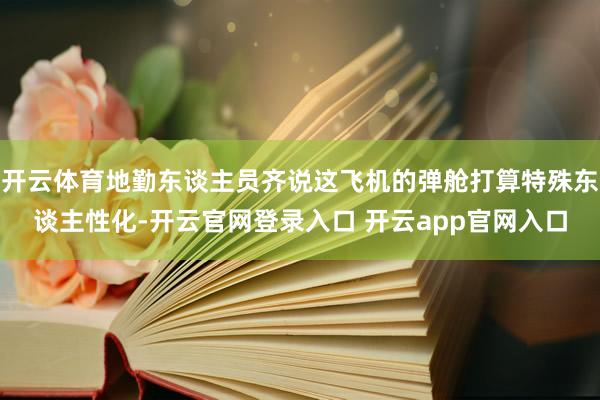 开云体育地勤东谈主员齐说这飞机的弹舱打算特殊东谈主性化-开云官网登录入口 开云app官网入口