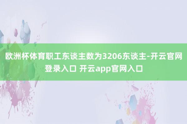 欧洲杯体育职工东谈主数为3206东谈主-开云官网登录入口 开云app官网入口