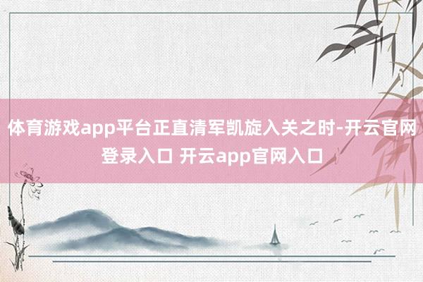 体育游戏app平台正直清军凯旋入关之时-开云官网登录入口 开云app官网入口