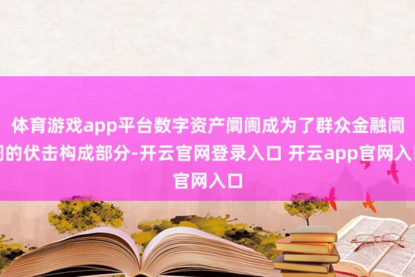 体育游戏app平台数字资产阛阓成为了群众金融阛阓的伏击构成部分-开云官网登录入口 开云app官网入口