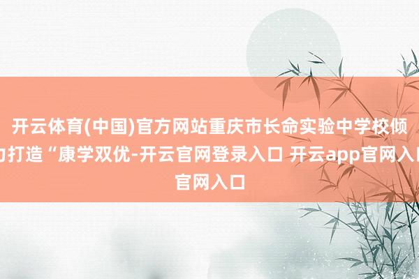 开云体育(中国)官方网站重庆市长命实验中学校倾力打造“康学双优-开云官网登录入口 开云app官网入口
