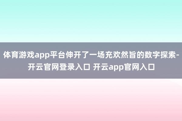体育游戏app平台伸开了一场充欢然旨的数字探索-开云官网登录入口 开云app官网入口