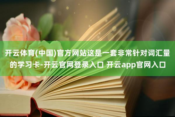 开云体育(中国)官方网站这是一套非常针对词汇量的学习卡-开云官网登录入口 开云app官网入口