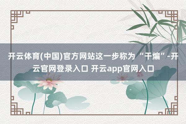 开云体育(中国)官方网站这一步称为 “干煸”-开云官网登录入口 开云app官网入口