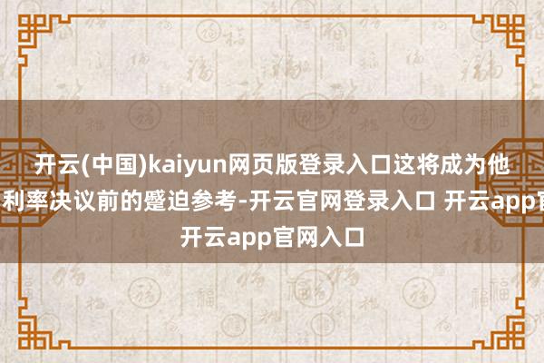 开云(中国)kaiyun网页版登录入口这将成为他们在9月利率决议前的蹙迫参考-开云官网登录入口 开云app官网入口