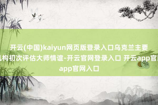 开云(中国)kaiyun网页版登录入口乌克兰主要民调机构初次评估大师情谊-开云官网登录入口 开云app官网入口
