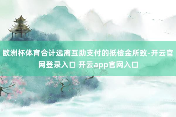 欧洲杯体育合计远离互助支付的抵偿金所致-开云官网登录入口 开云app官网入口