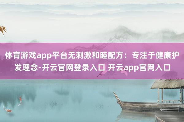体育游戏app平台无刺激和睦配方：专注于健康护发理念-开云官网登录入口 开云app官网入口