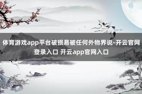 体育游戏app平台破损易被任何外物界说-开云官网登录入口 开云app官网入口
