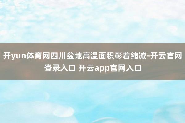 开yun体育网四川盆地高温面积彰着缩减-开云官网登录入口 开云app官网入口