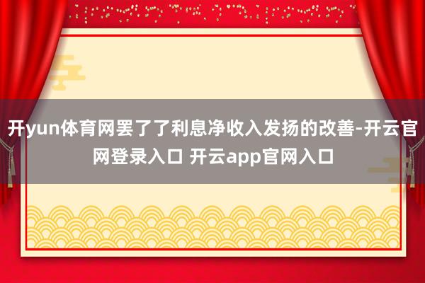 开yun体育网罢了了利息净收入发扬的改善-开云官网登录入口 开云app官网入口
