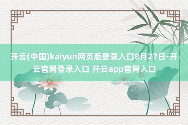 开云(中国)kaiyun网页版登录入口8月27日-开云官网登录入口 开云app官网入口