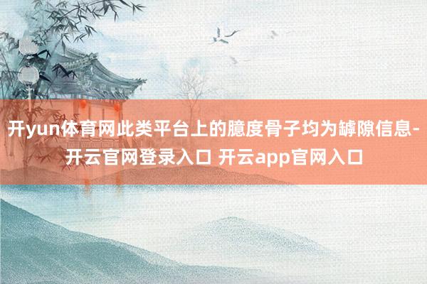 开yun体育网此类平台上的臆度骨子均为罅隙信息-开云官网登录入口 开云app官网入口