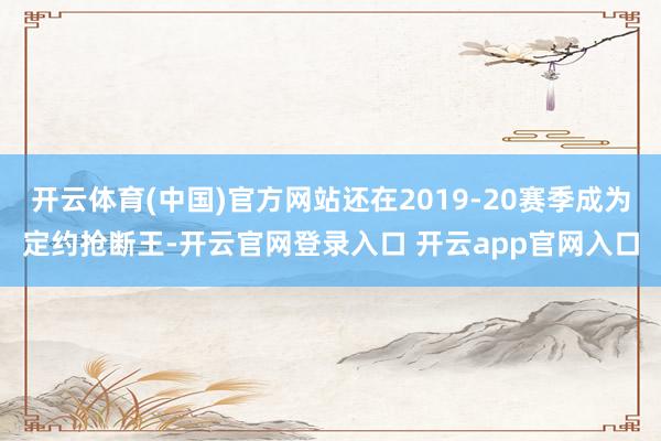 开云体育(中国)官方网站还在2019-20赛季成为定约抢断王-开云官网登录入口 开云app官网入口