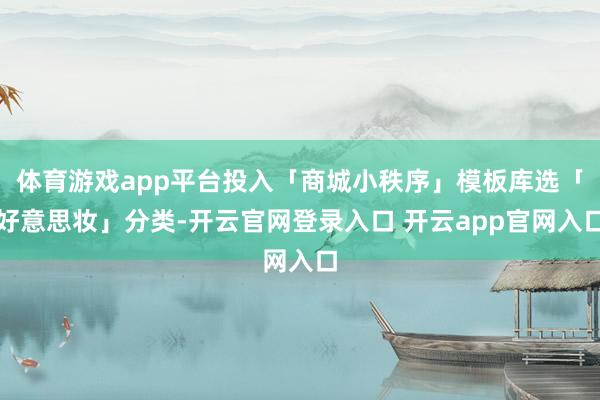 体育游戏app平台投入「商城小秩序」模板库选「好意思妆」分类-开云官网登录入口 开云app官网入口