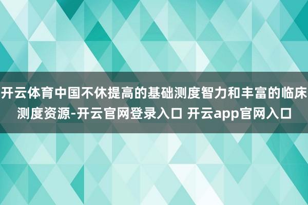 开云体育中国不休提高的基础测度智力和丰富的临床测度资源-开云官网登录入口 开云app官网入口