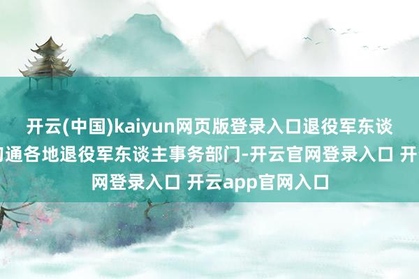 开云(中国)kaiyun网页版登录入口退役军东谈主事务部积极勾通各地退役军东谈主事务部门-开云官网登录入口 开云app官网入口