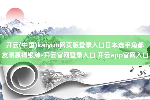 开云(中国)kaiyun网页版登录入口日本选手角都友晴赢得银牌-开云官网登录入口 开云app官网入口