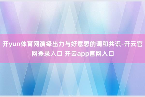 开yun体育网演绎出力与好意思的调和共识-开云官网登录入口 开云app官网入口