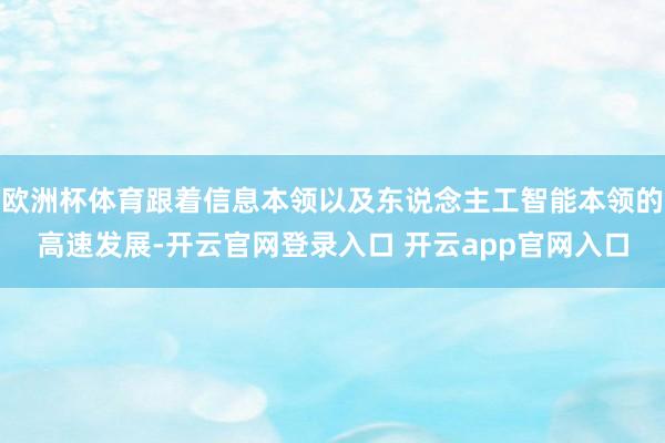 欧洲杯体育跟着信息本领以及东说念主工智能本领的高速发展-开云官网登录入口 开云app官网入口