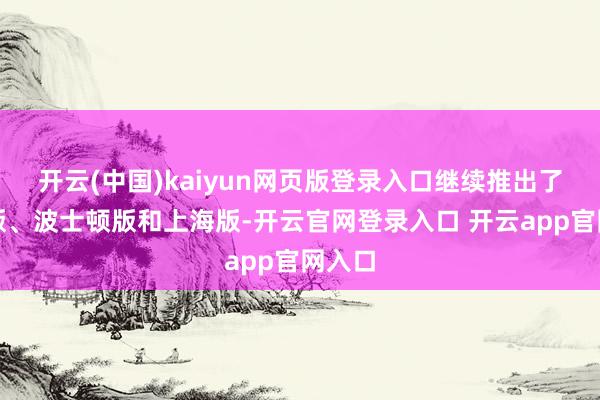 开云(中国)kaiyun网页版登录入口继续推出了伦敦版、波士顿版和上海版-开云官网登录入口 开云app官网入口