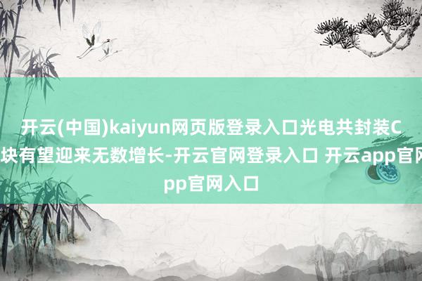 开云(中国)kaiyun网页版登录入口光电共封装CPO板块有望迎来无数增长-开云官网登录入口 开云app官网入口