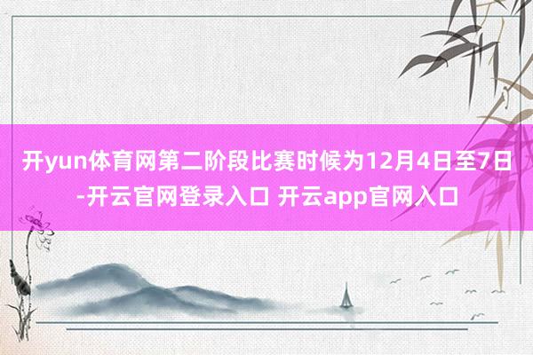 开yun体育网第二阶段比赛时候为12月4日至7日-开云官网登录入口 开云app官网入口