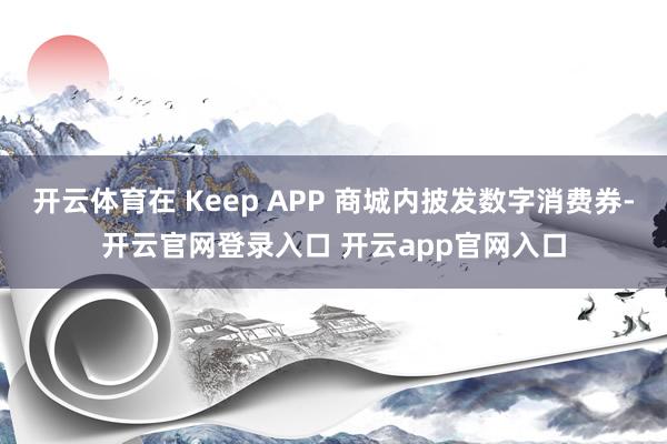 开云体育在 Keep APP 商城内披发数字消费券-开云官网登录入口 开云app官网入口