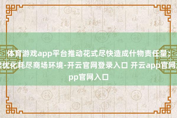 体育游戏app平台推动花式尽快造成什物责任量；捏续优化耗尽商场环境-开云官网登录入口 开云app官网入口