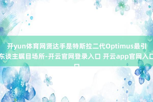 开yun体育网贤达手是特斯拉二代Optimus最引东谈主瞩目场所-开云官网登录入口 开云app官网入口