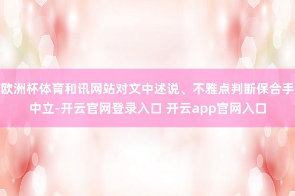 欧洲杯体育和讯网站对文中述说、不雅点判断保合手中立-开云官网登录入口 开云app官网入口
