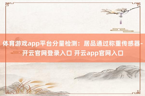 体育游戏app平台分量检测：居品通过称重传感器-开云官网登录入口 开云app官网入口
